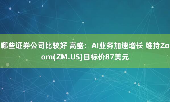 哪些证券公司比较好 高盛：AI业务加速增长 维持Zoom(ZM.US)目标价87美元