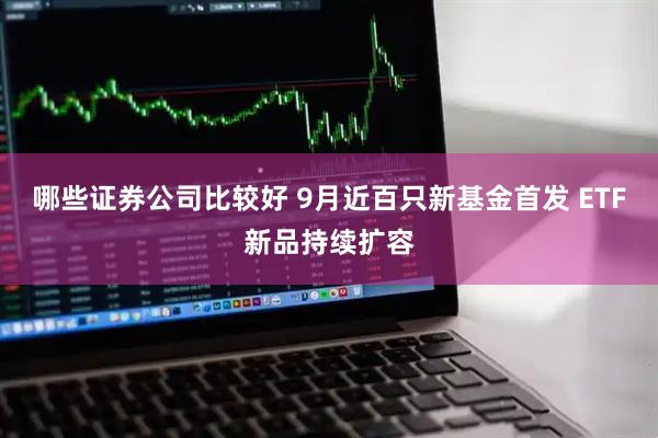哪些证券公司比较好 9月近百只新基金首发 ETF新品持续扩容