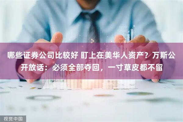 哪些证券公司比较好 盯上在美华人资产？万斯公开放话：必须全部夺回，一寸草皮都不留