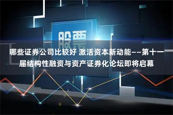 哪些证券公司比较好 激活资本新动能——第十一届结构性融资与资产证券化论坛即将启幕