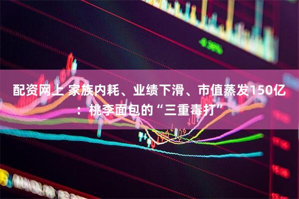 配资网上 家族内耗、业绩下滑、市值蒸发150亿：桃李面包的“三重毒打”