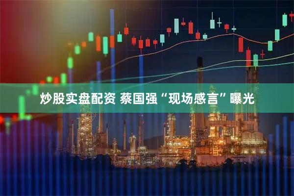 炒股实盘配资 蔡国强“现场感言”曝光