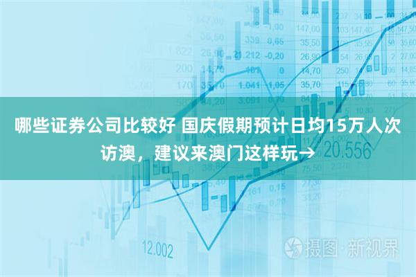 哪些证券公司比较好 国庆假期预计日均15万人次访澳，建议来澳门这样玩→