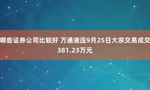 哪些证券公司比较好 万通液压9月25日大宗交易成交381.23万元